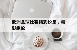 开云体育下载-欧洲足球比赛精彩纷呈，精彩绝伦